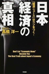 日本経済の真相 : 「経済ニュース」はウソをつく!