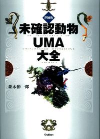 未確認動物UMA大全 = AN ENCYCLOPEDIA OF UNIDENTIFIED MYSTERIOUS ANIMALS