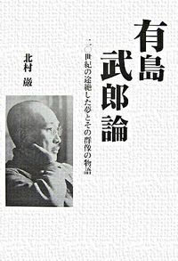 有島武郎論 二〇世紀の途絶した夢とその群像の物語 柏艪舎エルクシリーズ
