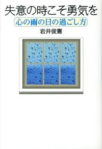 失意の時こそ勇気を : 心の雨の日の過ごし方