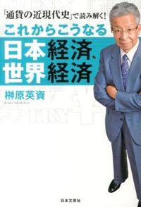 これからこうなる日本経済、世界経済 : 「通貨の近現代史」で読み解く!