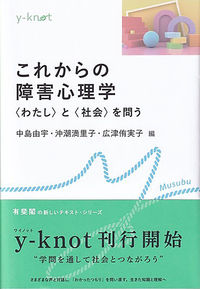 これからの障害心理学 「わたし」と「社会」を問う y-knot ; Musubu