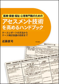 医療・保健・福祉・心理専門職のためのアセスメント技術を高めるハンドブック ケースレポートの方法からケース検討会議の技術まで
