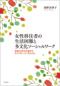 女性移住者の生活困難と多文化ソーシャルワーク : 母国と日本を往還するライフストーリーをたどるの書影