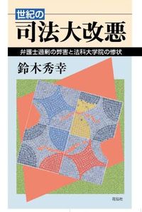 世紀の司法大改悪　弁護士過剰の弊害と法科大学院の惨状