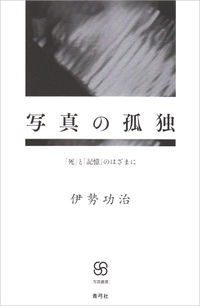 写真の孤独 「死」と「記憶」のはざまに