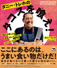 ダニー・トレホのタコスを喰え! : 「最凶」の漢による「最高」のL.A.スタイル・メキシカン・レシピ75