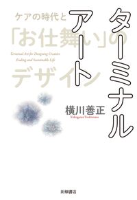 ターミナルアート ケアの時代と「お仕舞い」のデザイン =  Terminal art for designing creative ending and sustainable life