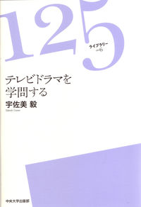 テレビドラマを学問する 125ライブラリー ; 006