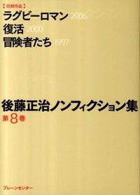 後藤正治ノンフィクション集 第8巻　『ラグビーロマン』『復活』『冒険者たち』