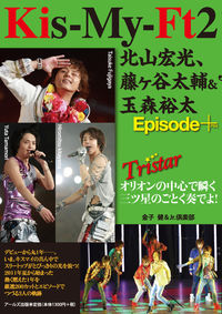 Kis-My-Ft2北山宏光、藤ケ谷太輔&玉森裕太Episode+ : Tristar : オリオンの中心で瞬く三ツ星のごとく奏でよ!