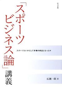 「スポーツビジネス論」講義 スポーツはいかにして市場の商品となったか