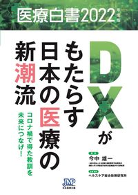 医療白書 コロナ禍で得た教訓を未来につなげ! : DXがもたらす日本の医療の新潮流 2022年度版