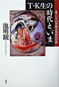 T・K生の時代と「いま」 : 東アジアの平和と共存への道