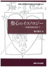 聖心 (みこころ) のイコノロジー 宗教改革前後まで 關西大學東西學術研究所研究叢刊 ; 55