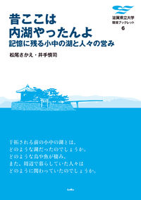 昔ここは内湖やったんよ 記憶に残る小中の湖と人々の営み 滋賀県立大学環境ブックレット ; 6
