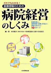 だれでもわかる！医療現場のための病院経営のしくみ 医療制度から業務管理・改善の手法まで、現場が知りたい10のテーマ