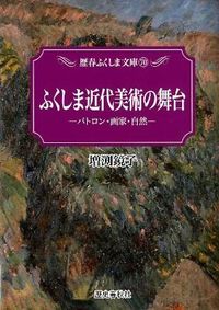 ふくしま近代美術の舞台 : パトロン・画家・自然