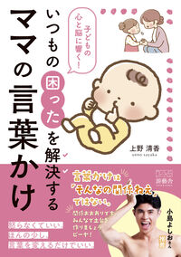 子どもの心と脳に響く！ いつもの困ったを解決する ママの言葉かけ