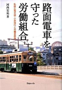 路面電車を守った労働組合 : 私鉄広電支部・小原保行と労働者群像